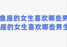 双鱼座的女生喜欢哪些男生 双鱼座的女生喜欢哪些男生类型